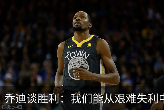 乔迪谈胜利：我们能从艰难失利中振作，未来更值得期待